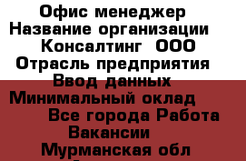 Офис-менеджер › Название организации ­ IT Консалтинг, ООО › Отрасль предприятия ­ Ввод данных › Минимальный оклад ­ 15 000 - Все города Работа » Вакансии   . Мурманская обл.,Апатиты г.